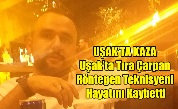 Uşak'ta Tıra Çarpan Röntgen Teknisyeni Hayatını Kaybetti