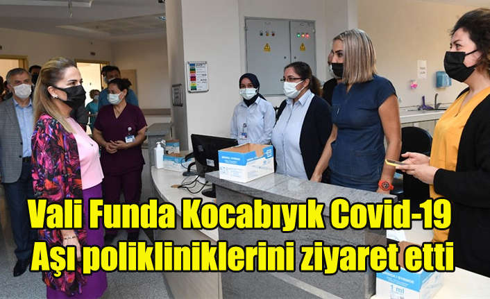 Vali Funda Kocabıyık Covid-19 Aşı polikliniklerini ziyaret etti
