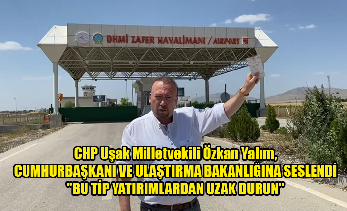 CHP Uşak Milletvekili Özkan Yalım, CUMHURBAŞKANI VE ULAŞTIRMA BAKANINA ÇAĞRI quot;BU TİP YATIRIMLARDAN UZAK DURUNquot;