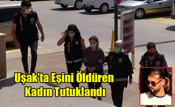 Uşak'ta Eşini Öldüren Kadın Tutuklandı
