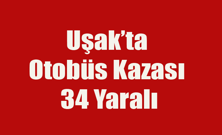 UŞAK'TA OTOBÜS KAZASI 34 YARALI VAR