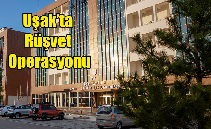 UŞAK'TA RÜŞVET OPERASYONU