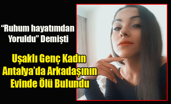 UŞAKLI GÜZELLİK UZMANI GENÇ KADIN ANTAL'YA DA ARKADAŞININ EVİNDE ÖLÜ BULUNDU