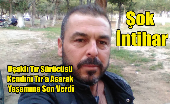 Uşaklı Tır Sürücüsü Kendini Tır’a Asarak Yaşamına Son Verdi