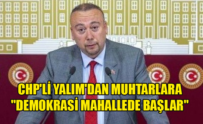CHP'Lİ YALIM'DAN MUHTARLARA "DEMOKRASİ MAHALLEDE BAŞLAR"