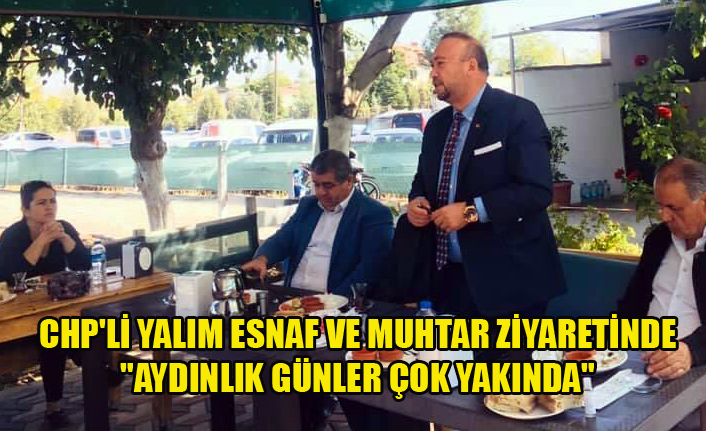 CHP'Lİ YALIM ESNAF VE MUHTAR ZİYARETİNDE "AYDINLIK GÜNLER ÇOK YAKINDA"