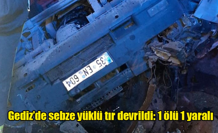 Gediz’de sebze yüklü tır devrildi: 1 ölü 1 yaralı