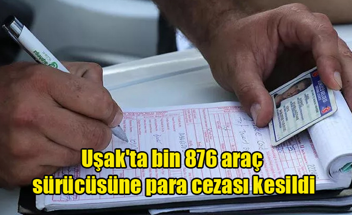 Uşak'ta bin 876 araç sürücüsüne para cezası kesildi