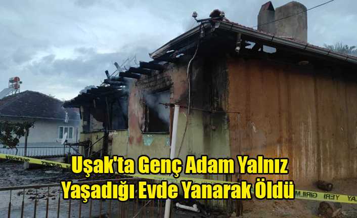 Uşak#039;ta Genç Adam Yalnız Yaşadığı Evde Yanarak Öldü