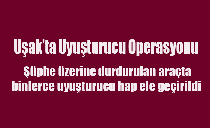 Uşak'ta Uyuşturucu Operasyonu Binlerce Hap Ele Geçirildi