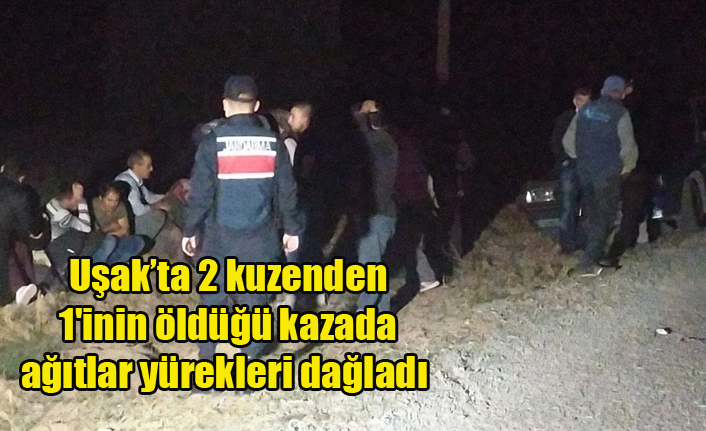 Uşakta 2 kuzenden 1#039;inin öldüğü kazada ağıtlar yürekleri dağladı