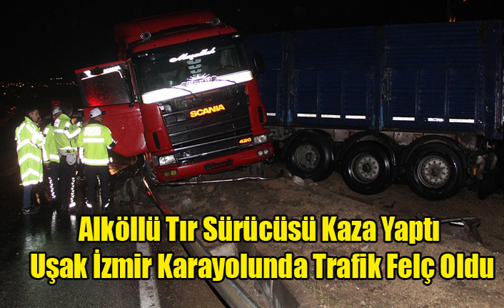 Alkollü Tır Sürücüsü Kaza Yaptı Uşak - İzmir Karayolunda Trafik Felç Oldu