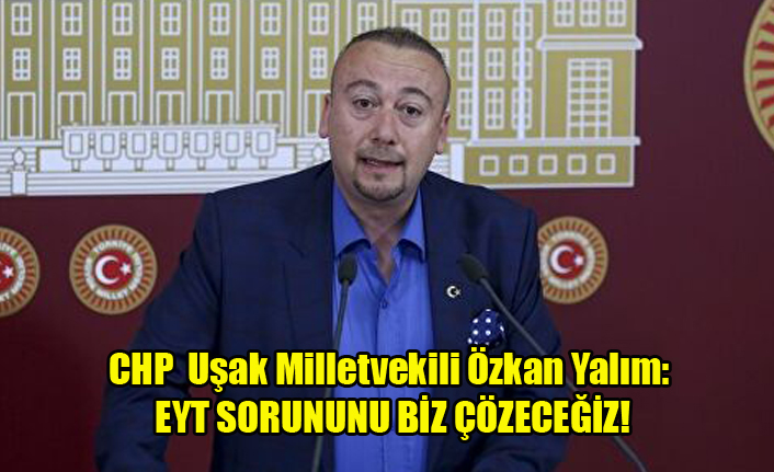 CHP Uşak Milletvekili Özkan Yalım: EYT SORUNUNU BİZ ÇÖZECEĞİZ!