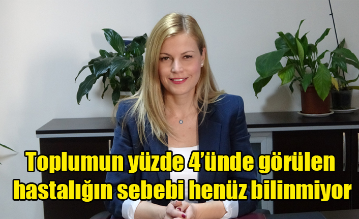 Toplumun yüzde 4ünde görülen hastalığın sebebi henüz bilinmiyor