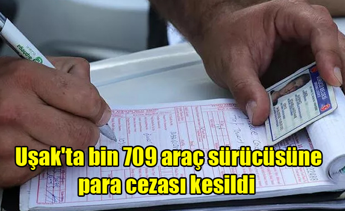 Uşak'ta bin 709 araç sürücüsüne para cezası kesildi