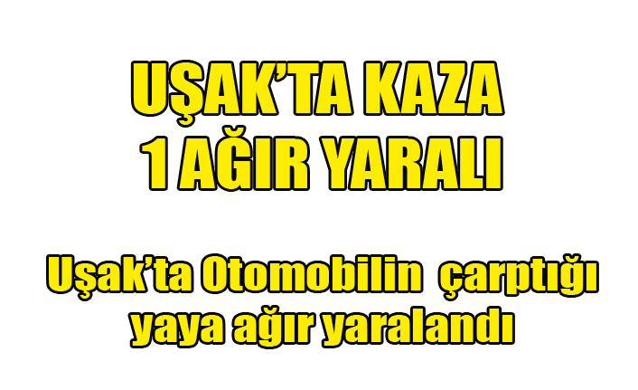 Uşak'ta Otomobilin Çarptığı Yaya Ağır Yaralandı