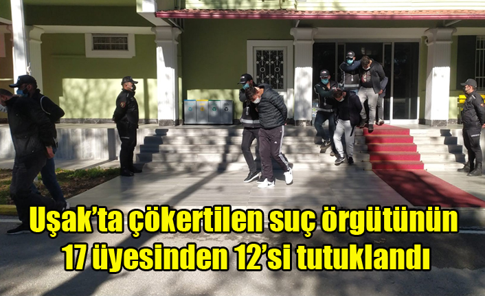 Uşak#039;ta Şafak Operasyonuyla Çökertilen Suç Örgütünün 17 Üyesinden 12si Tutuklandı