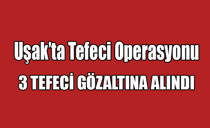 UŞAK'TA TEFECİ OPERASYONU 3 GÖZALTI