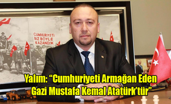 Yalım: “Cumhuriyeti Armağan Eden Gazi Mustafa Kemal Atatürk’tür”