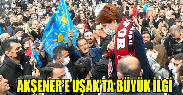İYİ PARTİ GENEL BAŞKANI MERAL AKŞENER'E UŞAK'TA BÜYÜK İLGİ