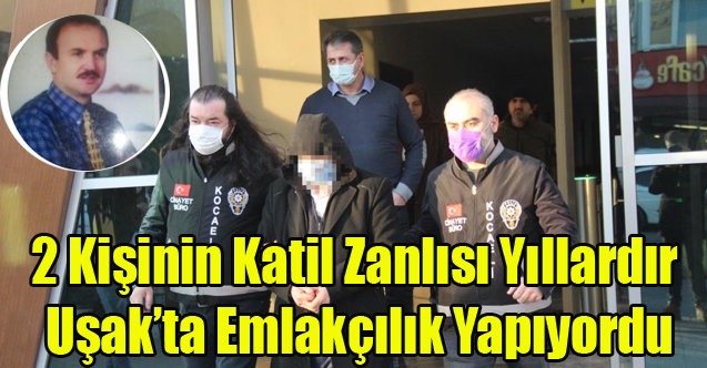 2 KİŞİNİN KATİL ZANLISI YILLARDIR UŞAK'TA EMLAKÇILIK YAPIYORDU