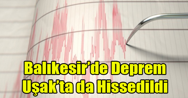 BALIKESİR'DE DEPREM OLDU UŞAK'TA SALLANDI