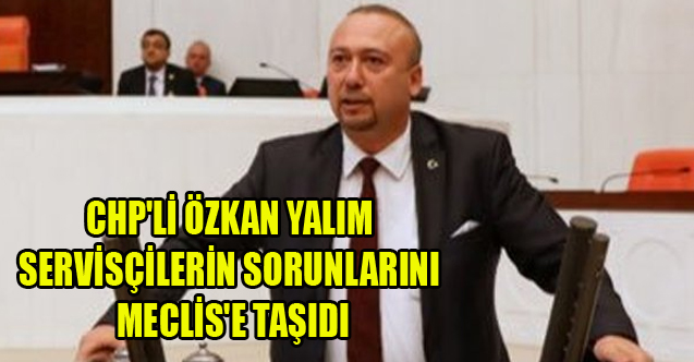 CHP'Lİ YALIM SERVİSÇİLERİN SORUNLARINI MECLİS'E TAŞIDI