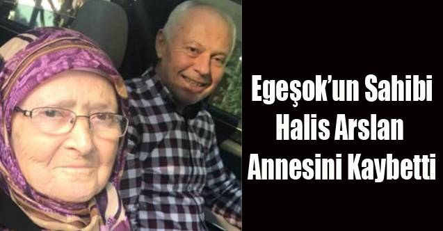 EGEŞOK'UN SAHİBİ HALİS ARSLAN ANNESİNİ KAYBETTİ