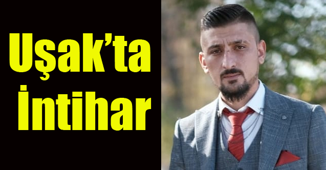 UŞAK'TA İNTİHAR, BİLAL AKAR ADLI GENÇ YAŞAMINA SON VERDİ