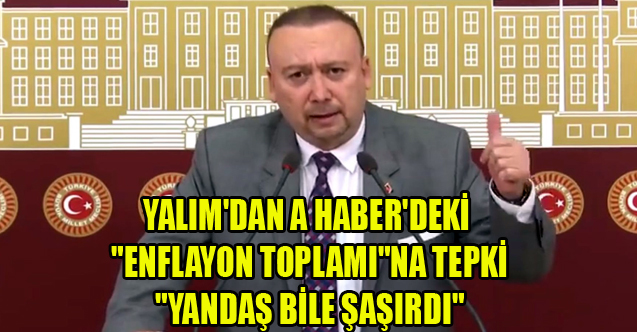 YALIM'DAN A HABER'DEKİ "ENFLAYON TOPLAMI"NA TEPKİ "YANDAŞ BİLE ŞAŞIRDI"