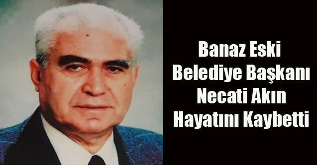 BANAZ ESKİ BELEDİYE BAŞKANI NECATİ AKIN YAŞAMINI YİTİRDİ