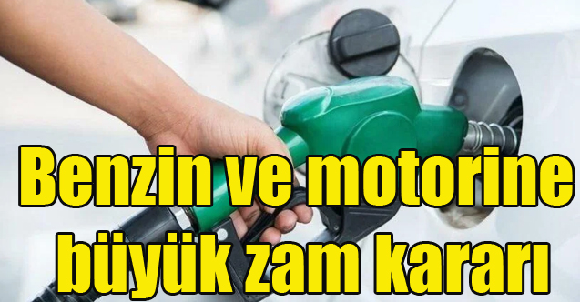 Benzin ve motorine büyük zam kararı