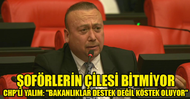 CHP'Lİ YALIM: "BAKANLIKLAR DESTEK DEĞİL KÖSTEK OLUYOR"
