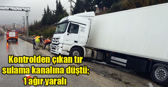 Uşak İzmir Yolunda Kontrolden çıkan tır sulama kanalına düştü; 1 ağır yaralı