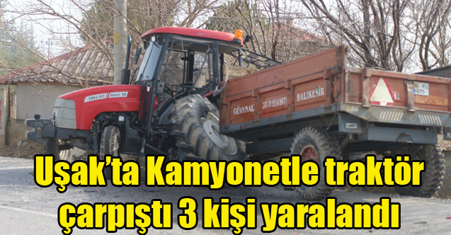 Uşak'ta Kamyonetle traktörün çarpıştığı kazada 3 kişi yaralandı