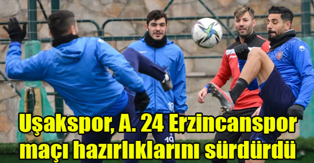 Uşakspor, A. 24 Erzincanspor maçı hazırlıklarını sürdürdü