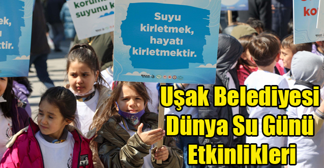 Uşak Belediyesi Dünya Su Günü Etkinlikleri İle Farkındalık Oluşturdu