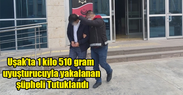 Uşak'ta 1 kilo 510 gram uyuşturucuyla yakalanan şüpheli tutuklandı