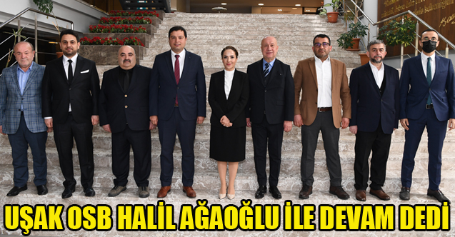 UŞAK ORGANİZE SANAYİ BÖLGESİ HALİL AĞAOĞLU İLE DEVAM DEDİ
