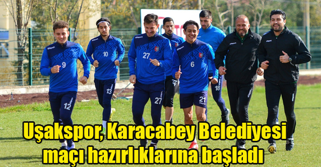 Uşakspor, Karacabey Belediyesi maçı hazırlıklarına başladı