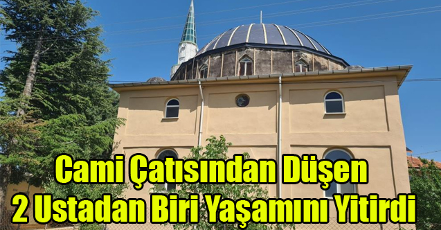 Caminin çatısından düşen ustalardan birisi hayatını kaybetti