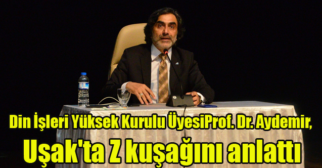 Din İşleri Yüksek Kurulu Üyesi Prof. Dr. Aydemir, Uşak'ta Z kuşağını anlattı