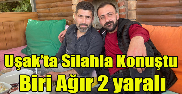 Uşak'ta Silahla Konuştu Biri Ağır 2 Yaralı