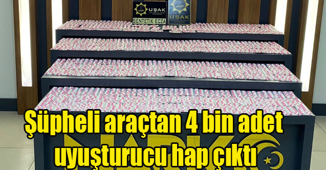Uşak'ta Şüpheli araçtan 4 bin adet uyuşturucu hap çıktı