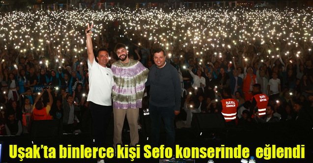 Uşak’ta binlerce kişi Sefo konserinde doyasıya eğlendi