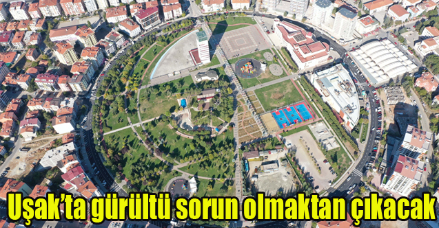 Uşak’ta gürültü sorun olmaktan çıkacak