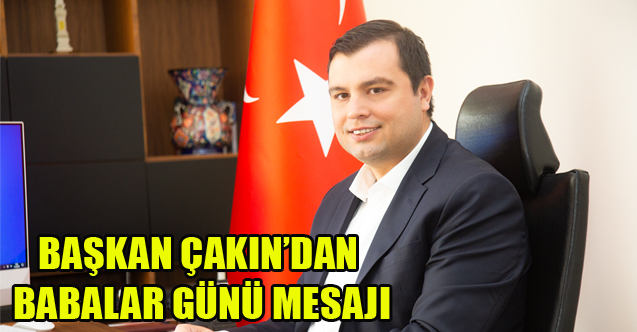 BAŞKAN ÇAKIN’DAN BABALAR GÜNÜ MESAJI