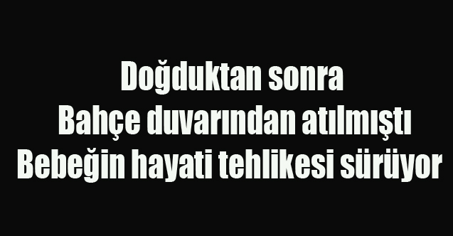 Doğduktan sonra bahçe duvarından atılan bebeğin hayati tehlikesi sürüyor