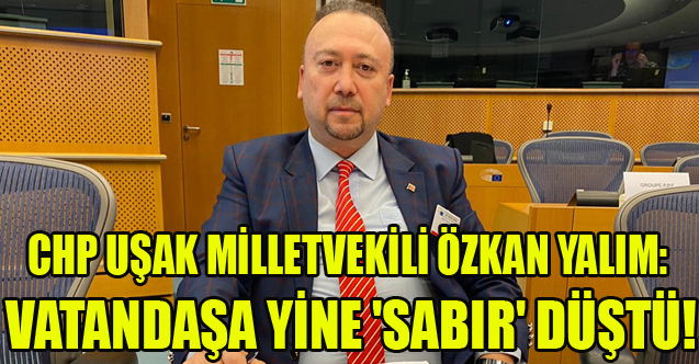 ÖZKAN YALIM: VATANDAŞA YİNE 'SABIR' DÜŞTÜ!