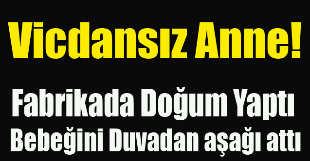 UŞAK'TA FABRİKADA DOĞUM YAPAN ANNE BEBEĞİNİ ÖLÜME TERK ETTİ